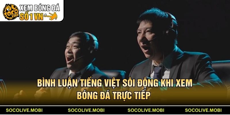 Bình luận tiếng Việt sôi động khi xem bóng đá trực tiếp